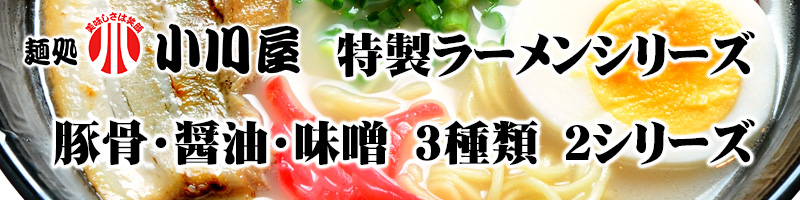 麺処小川屋の特製ラーメンシリーズ
とんこつ・醤油・みその３種類２シリーズ